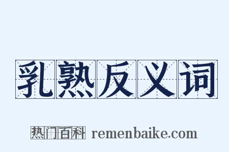 乳熟反义词是什么意思的图片